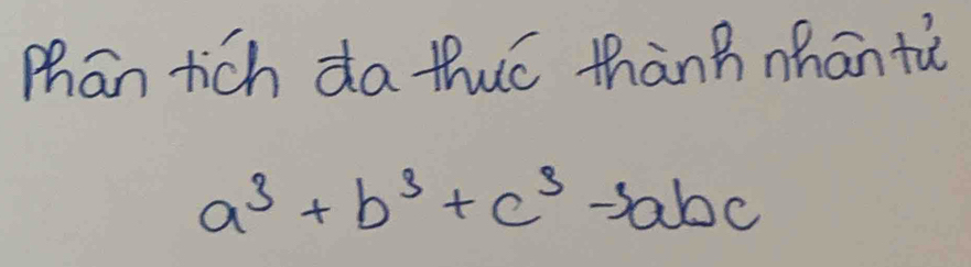 Mhan tich da thuó thành nhān tù
a^3+b^3+c^3-3abc