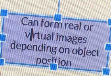 Can form real or 
vrtual images 
depending on object 
position