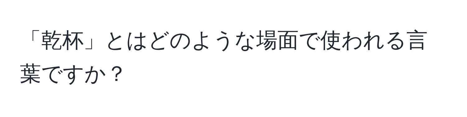 「乾杯」とはどのような場面で使われる言葉ですか？