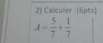 Calculer :(6pts)
A= 5/7 + 1/7 