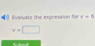 Evaluate the expression for v=6
v=□
Suhmit