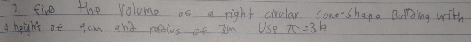 fine the volume as a right cirular cone-shape Buling with 
g height ot gcm and raies of Tom Use π =3.14