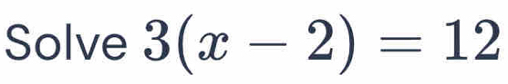 Solve 3(x-2)=12