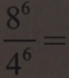  8^6/4^6 =