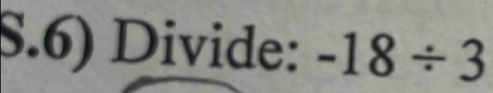 $.6) Divide: -18/ 3