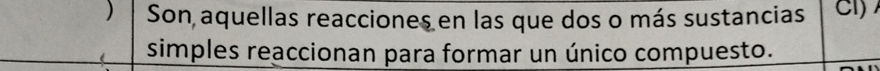 Son aquellas reacciones en las que dos o más sustancias Cl) 
simples reaccionan para formar un único compuesto.