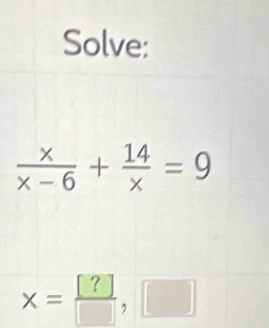 Solve:
 x/x-6 + 14/x =9
x= [?]/□  ,□