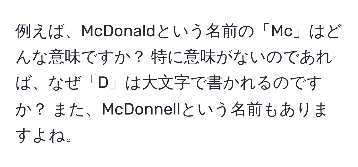 例えば、McDonaldという名前の「Mc」はどんな意味ですか？ 特に意味がないのであれば、なぜ「D」は大文字で書かれるのですか？ また、McDonnellという名前もありますよね。