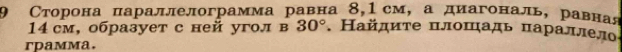 9 Сторона πараллелограмма равна 8,1см, а диагональ, равная 
14 см, образует с ней угол в 30°. Найдиτе πлошадь πараллел 
rpamma.