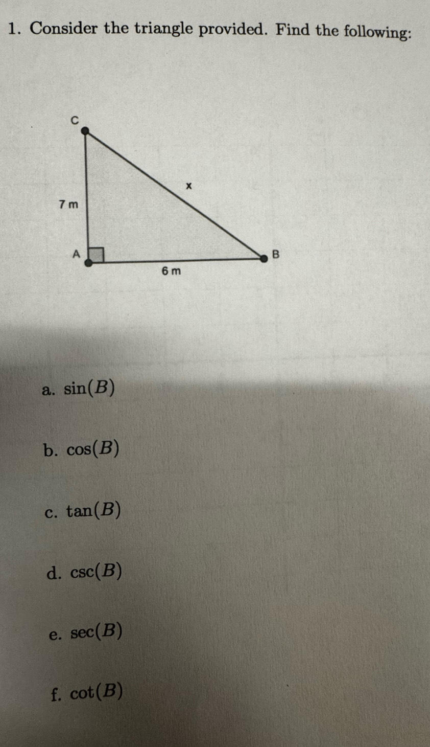 Consider the triangle provided. Find the following: 
a. sin (B)
b. cos (B)
c. tan (B)
d. csc (B)
e. sec (B)
f. cot (B)