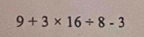 9+3* 16/ 8-3