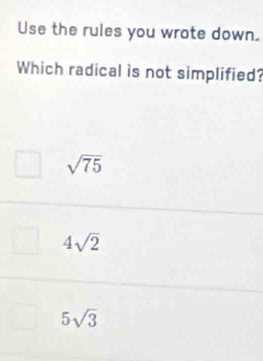 Use the rules you wrote down.
Which radical is not simplified?
sqrt(75)
4sqrt(2)
5sqrt(3)