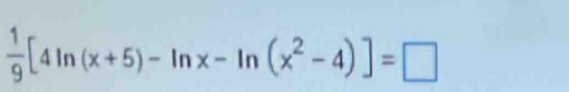  1/9 [4ln (x+5)-ln x-ln (x^2-4)]=□