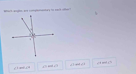 Which angles are complementary to each other?
∠ 3 and ∠ 4 ∠ 1 and ∠ 5 ∠ 3 and ∠ 2 ∠ 4 and ∠ 5