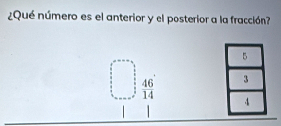 ¿Qué número es el anterior y el posterior a la fracción?
 46/14 