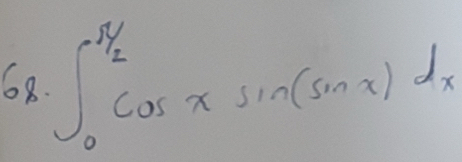 68 ∈t _0^((frac π)2)cos xsin (sin x)dx