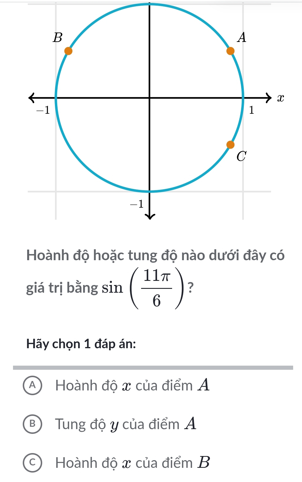 Hoành độ hoặc tung độ nào dưới đây có
. 
giá trị bằng ( sin ( 11π /6 ) ?
Hãy chọn 1 đáp án:
A Hoành độ x của điểm A
B Tung độ y của điểm A
Hoành độ x của điểm B