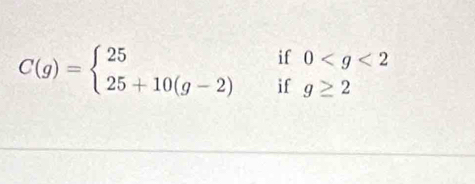 if
0
C(g)=beginarrayl 25 25+10(g-2)endarray. □ beginarrayr f fendarray g≥ 2
if