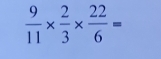  9/11 *  2/3 *  22/6 =