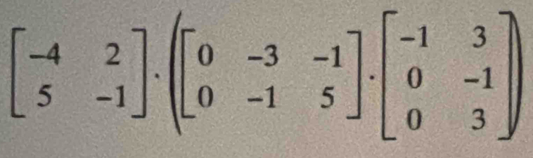 beginbmatrix -4&2 5&-1endbmatrix .(beginbmatrix 0&-3&-1 0&-1&5endbmatrix · beginbmatrix -1&3 0&-1 0&3endbmatrix