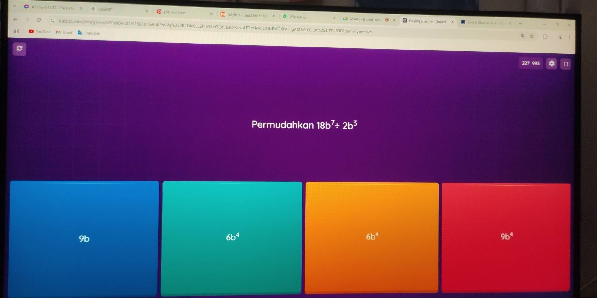◆Rabu 4:45 T3 '25♦ | Mc ChatGPT (74) Pinterest AДH - Dead Inside ly
C Meet - ujf-oxut-kq Playing a Game - Quizizz
C quizizz.com/join/game/U2FsdGVkX1%252FzHGRub3gvVq%252BIIE4c6LLZPf693vt3CouEaLXKovL4TGczTrAbLfQIzBsS2XPAHqjAMJr6tC0iuA%253D%253D?gameType=live
YouTube Gmai Translate
227 193
Permudahkan 18b^7/ 2b^3
9b
6b^4
6b^4
9b^4