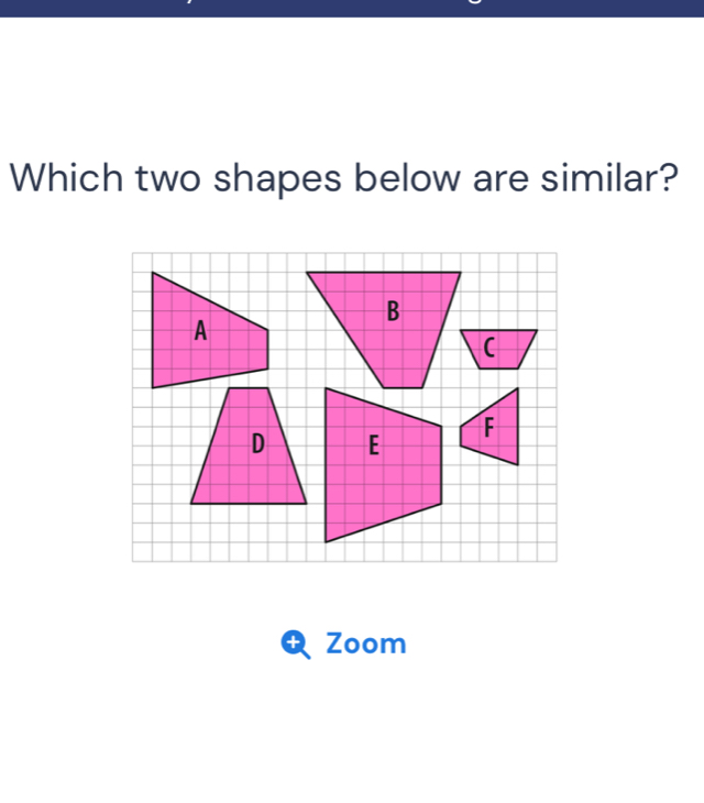 Which two shapes below are similar? 
B 
( 
Zoom