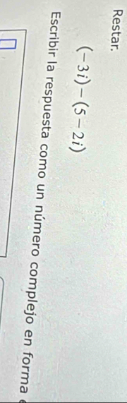 Restar.
(-3i)-(5-2i)
Escribir la respuesta como un número complejo en formae