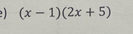 ) (x-1)(2x+5)