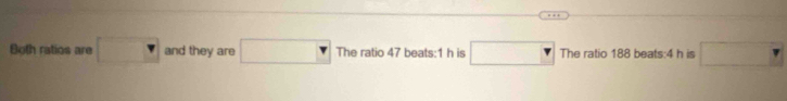 Both ratios are □ and they are □ The ratio 47 beats:1 h is □ The ratio 188 beats:4 h is □