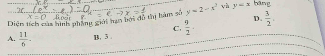 Diện tích của hình phẳng giới hạn bởi đồ thị hàm số y=2-x^2 và y=x băng
C.  9/2 .
D.  3/2 .
A.  11/6 .
B. 3.