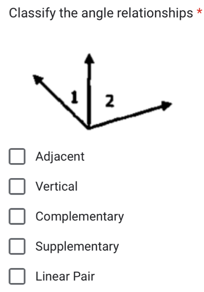 Classify the angle relationships *
Adjacent
Vertical
Complementary
Supplementary
Linear Pair