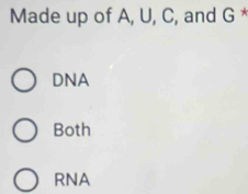 Made up of A, U, C, and G *
DNA
Both
RNA