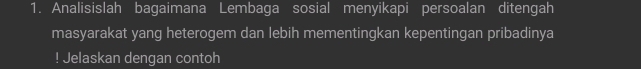 Analisislah bagaimana Lembaga sosial menyikapi persoalan ditengah 
masyarakat yang heterogem dan lebih mementingkan kepentingan pribadinya 
! Jelaskan dengan contoh