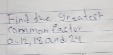 Find the greatest
common factor
a. 12, 18and 24