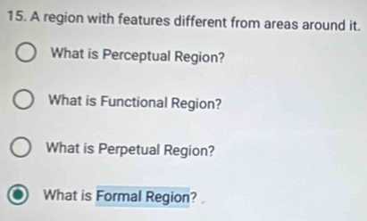 A region with features different from areas around it. 
What is Perceptual Region? 
What is Functional Region? 
What is Perpetual Region? 
What is Formal Region?