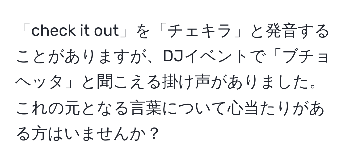 「check it out」を「チェキラ」と発音することがありますが、DJイベントで「ブチョヘッタ」と聞こえる掛け声がありました。これの元となる言葉について心当たりがある方はいませんか？