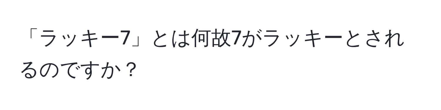 「ラッキー7」とは何故7がラッキーとされるのですか？