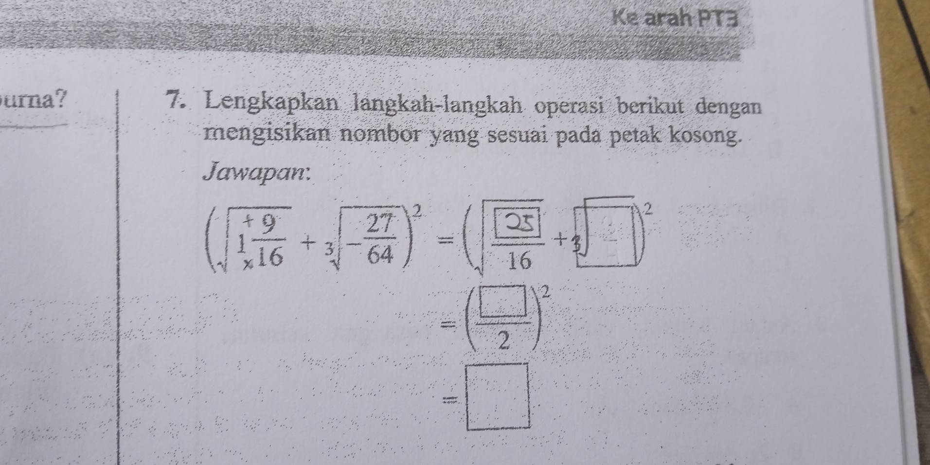 Ke arah PT3 
urna? 7. Lengkapkan langkah-langkah operasi berikut dengan 
mengisikan nombor yang sesuai pada petak kosong. 
Jawapan:
(+-)-(
=( □ /2 )^2
=□°