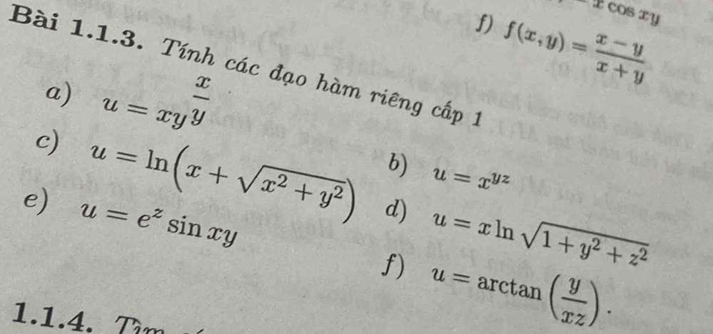 -xcos xy
f) f(x,y)= (x-y)/x+y 
Bài 1.1.3. Tính các đạo hàm riêng cấp 1 
a) u=xy^(frac x)y
b) u=x^(yz)
c) u=ln (x+sqrt(x^2+y^2)) d) u=xln sqrt(1+y^2+z^2)
e) u=e^zsin xy
f) u=arctan ( y/xz ). 
1.1.4. Tim