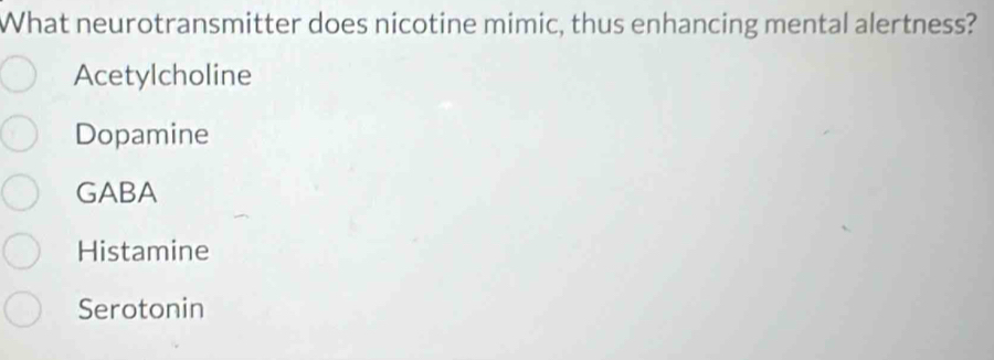 What neurotransmitter does nicotine mimic, thus enhancing mental alertness?
Acetylcholine
Dopamine
GABA
Histamine
Serotonin