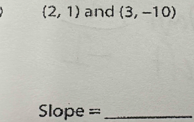 (2,1) and (3,-10)
Slope =_