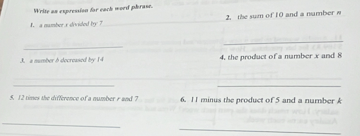 Write an expression for each word phrase. 
a number x divided by 7 _2. the sum of 10 and a number 
_ 
_ 
3. a number b decreased by 14 4. the product of a number x and 8
_ 
_ 
_ 
5. 12 times the difference of a number and 7 6. 11 minus the product of 5 and a number k
_ 
_