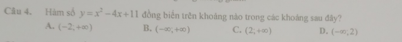 Hàm số y=x^2-4x+11 đồng biến trên khoảng nào trong các khoảng sau đây?
A. (-2;+∈fty ) B. (-∈fty ,+∈fty ) C. (2;+∈fty ) (-∈fty ;2)
D.