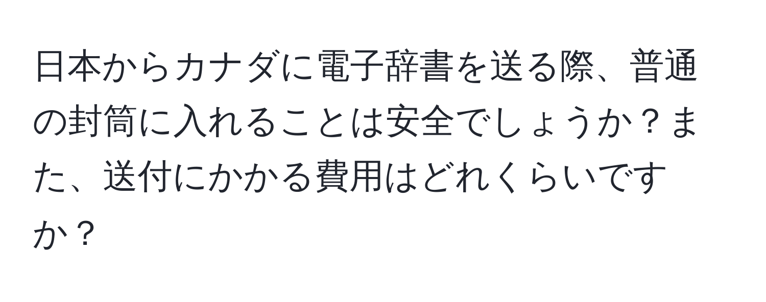 日本からカナダに電子辞書を送る際、普通の封筒に入れることは安全でしょうか？また、送付にかかる費用はどれくらいですか？