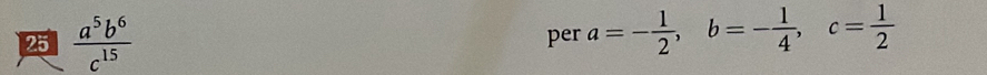 25  a^5b^6/c^(15)  per a=- 1/2 , b=- 1/4 , c= 1/2 