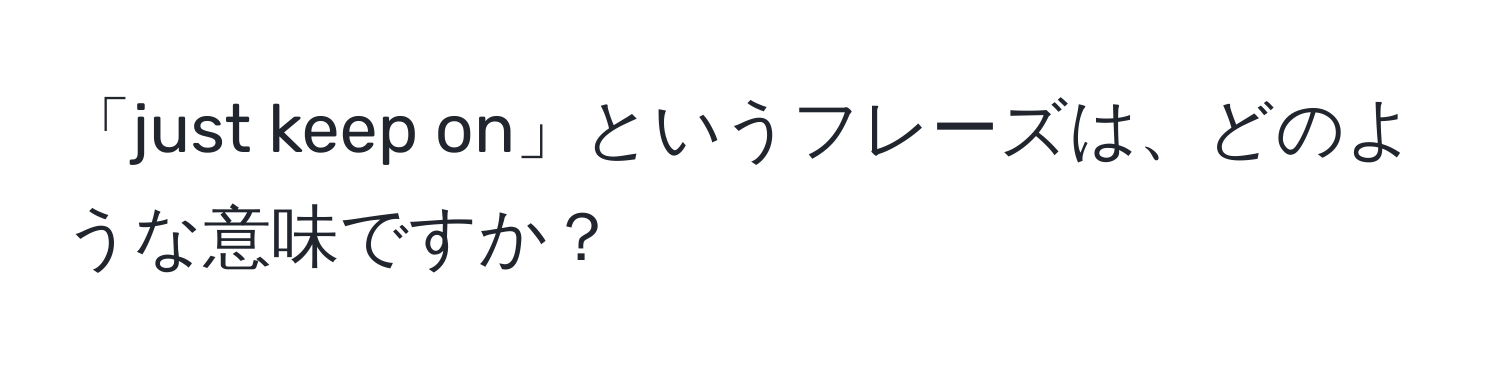 「just keep on」というフレーズは、どのような意味ですか？