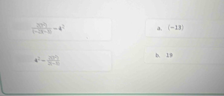 frac 2(3^(2^2))(-2)(-3)-4^2
a、 (-13)
4^2- 2(3^2)/2(-3) 
b、 19