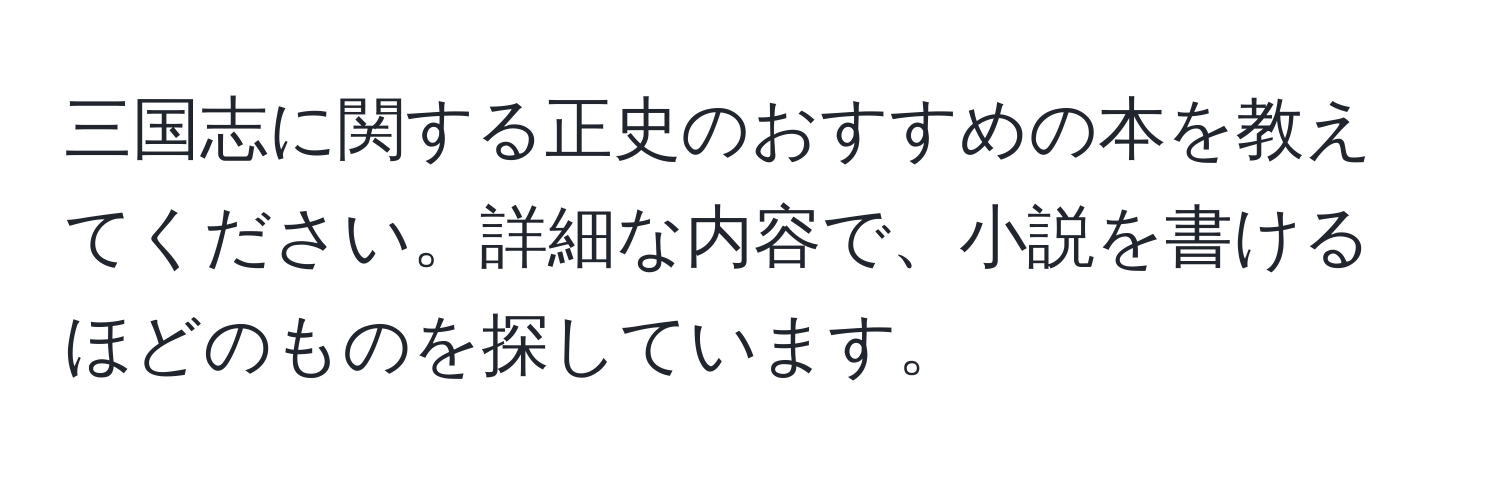 三国志に関する正史のおすすめの本を教えてください。詳細な内容で、小説を書けるほどのものを探しています。