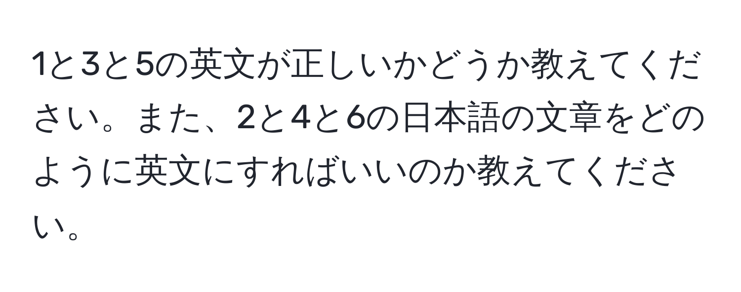 1と3と5の英文が正しいかどうか教えてください。また、2と4と6の日本語の文章をどのように英文にすればいいのか教えてください。