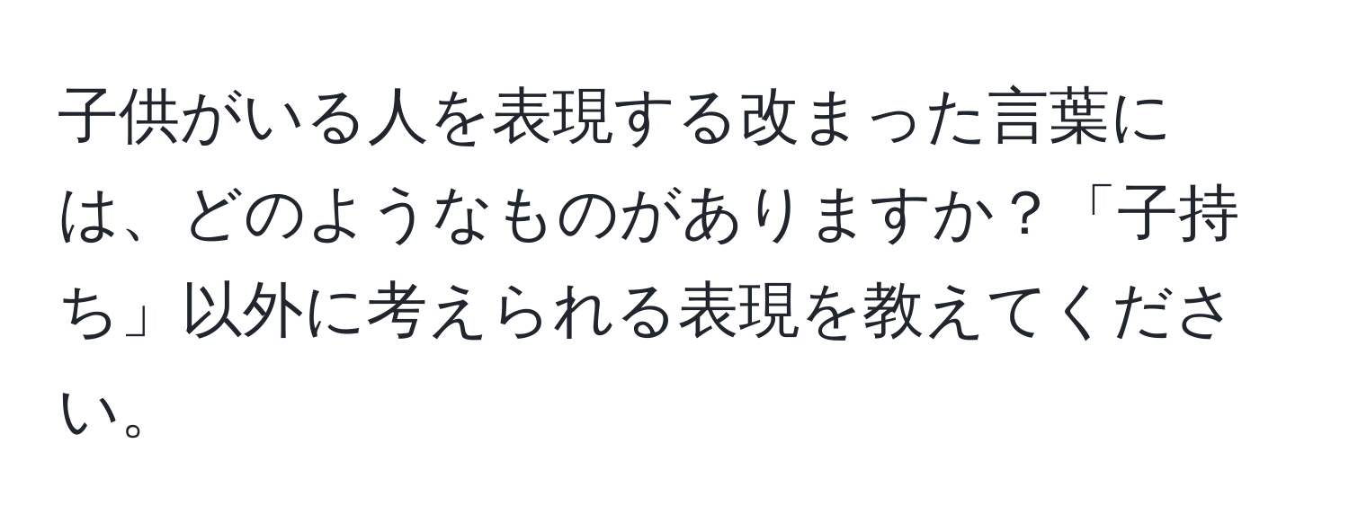 子供がいる人を表現する改まった言葉には、どのようなものがありますか？「子持ち」以外に考えられる表現を教えてください。